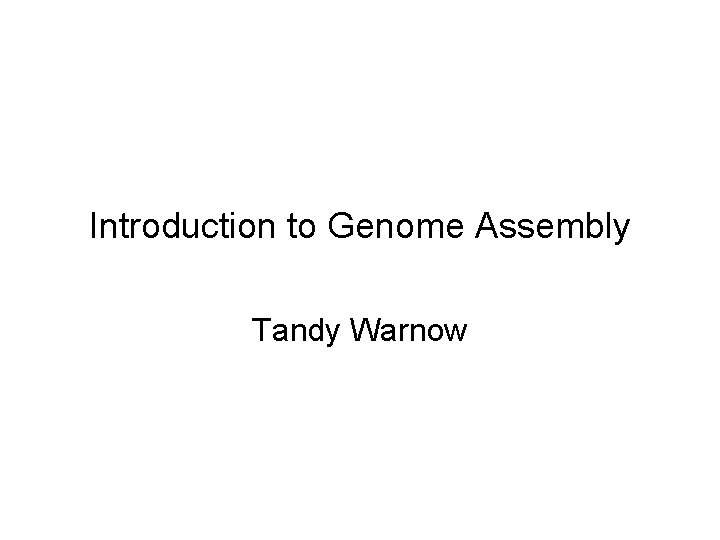 Introduction to Genome Assembly Tandy Warnow 