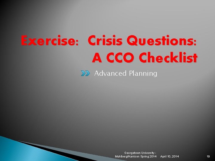 Exercise: Crisis Questions: A CCO Checklist Advanced Planning Georgetown University Muhlberg/Harrison Spring 2014 April