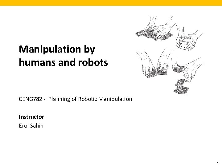 Manipulation by humans and robots CENG 782 - Planning of Robotic Manipulation Instructor: Erol