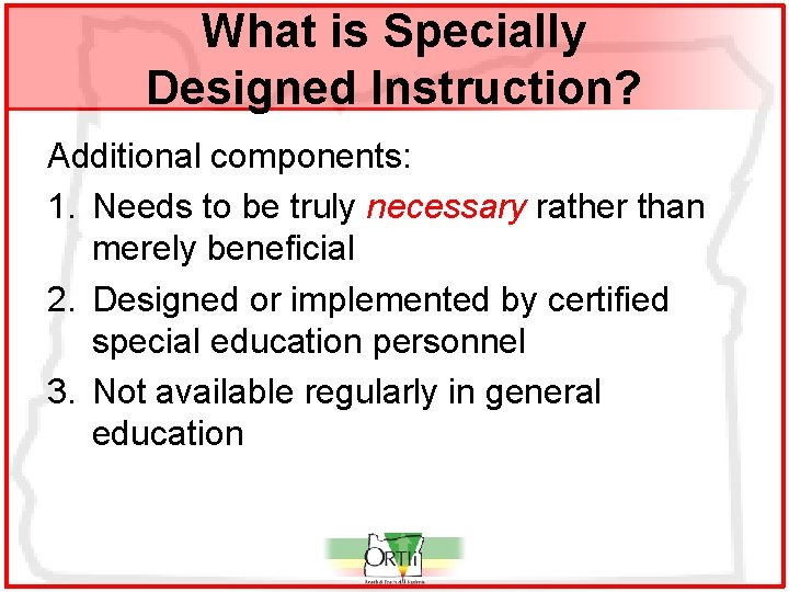 What is Specially Designed Instruction? Additional components: 1. Needs to be truly necessary rather