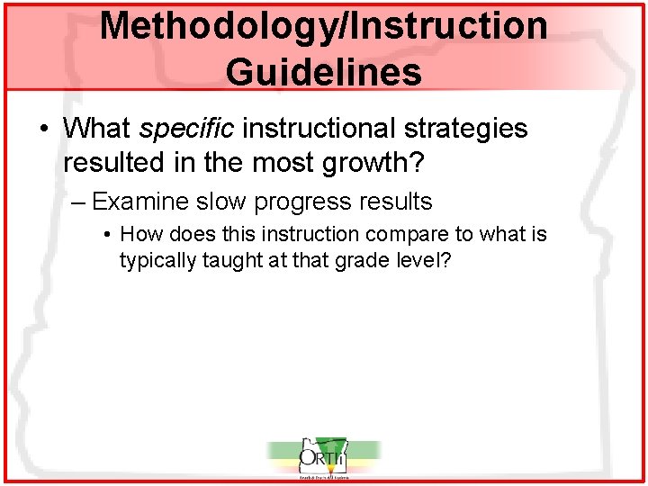 Methodology/Instruction Guidelines • What specific instructional strategies resulted in the most growth? – Examine