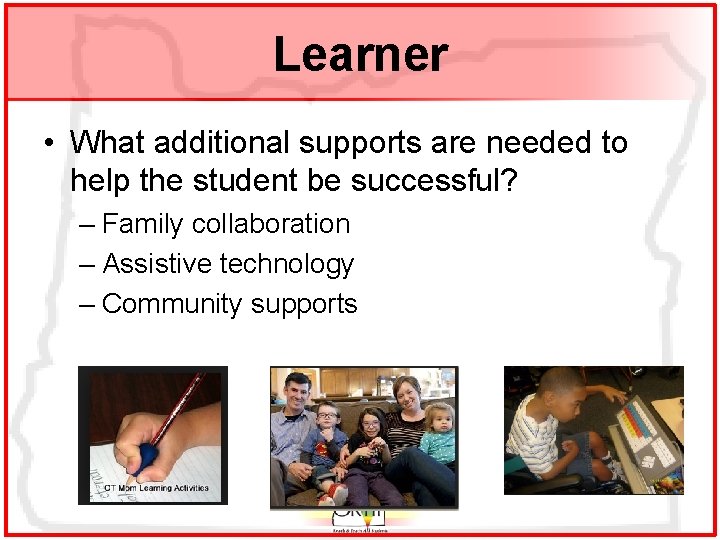 Learner • What additional supports are needed to help the student be successful? –