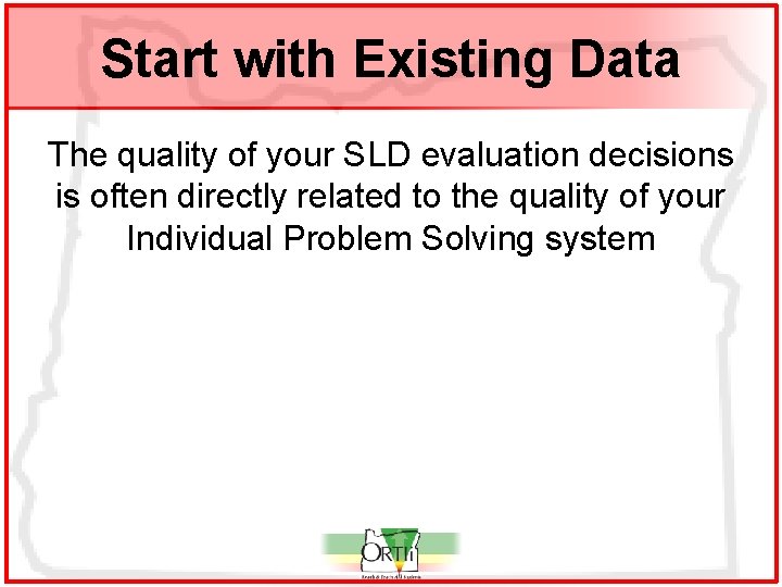 Start with Existing Data The quality of your SLD evaluation decisions is often directly