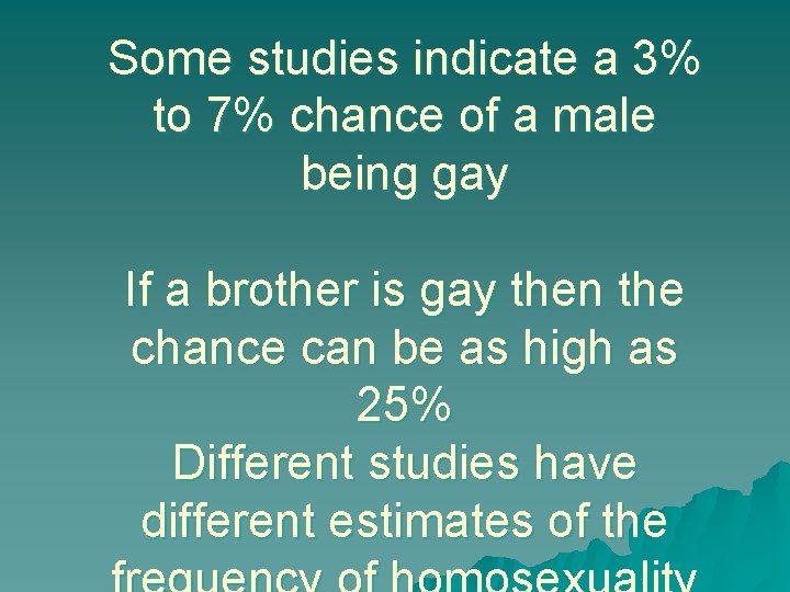 Some studies indicate a 3% to 7% chance of a male being gay If