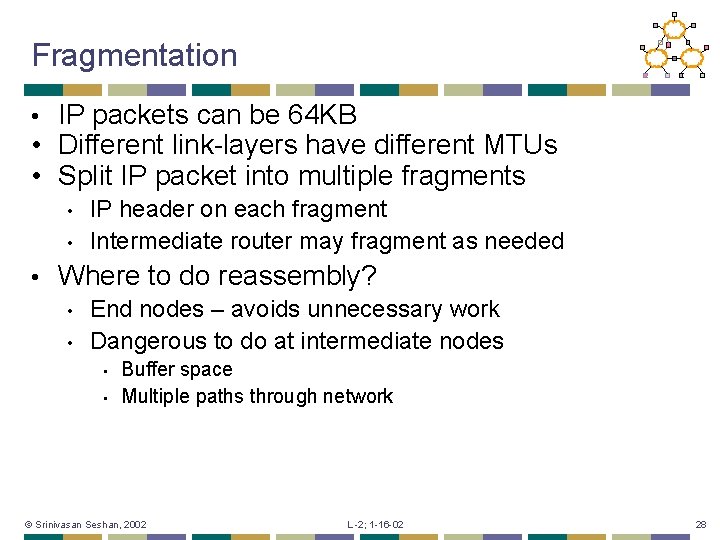 Fragmentation IP packets can be 64 KB • Different link-layers have different MTUs •