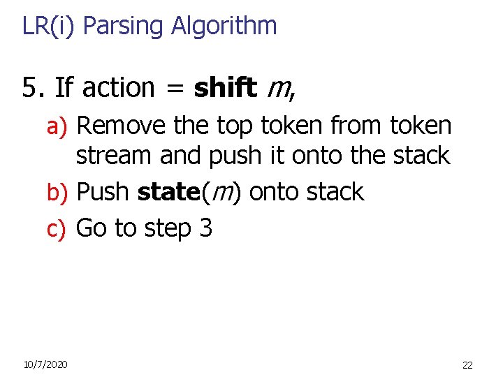 LR(i) Parsing Algorithm 5. If action = shift m, a) Remove the top token