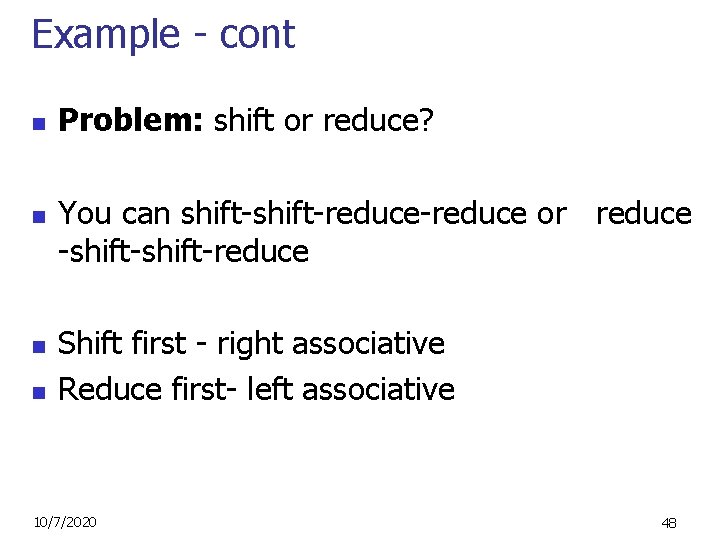 Example - cont n n Problem: shift or reduce? You can shift-reduce-reduce or reduce