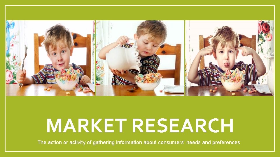 MARKET RESEARCH The action or activity of gathering information about consumers' needs and preferences MARKET RESEARCH The action or activity of gathering information about consumers' needs and preferences