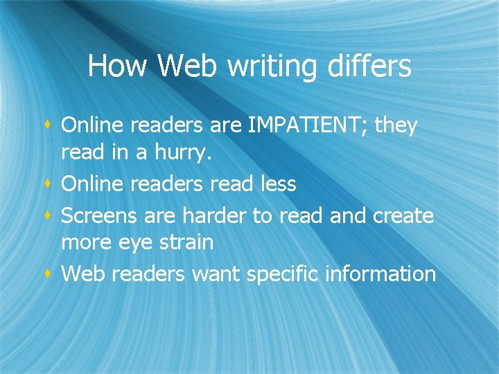 How Web writing differs s Online readers are IMPATIENT; they read in a hurry.