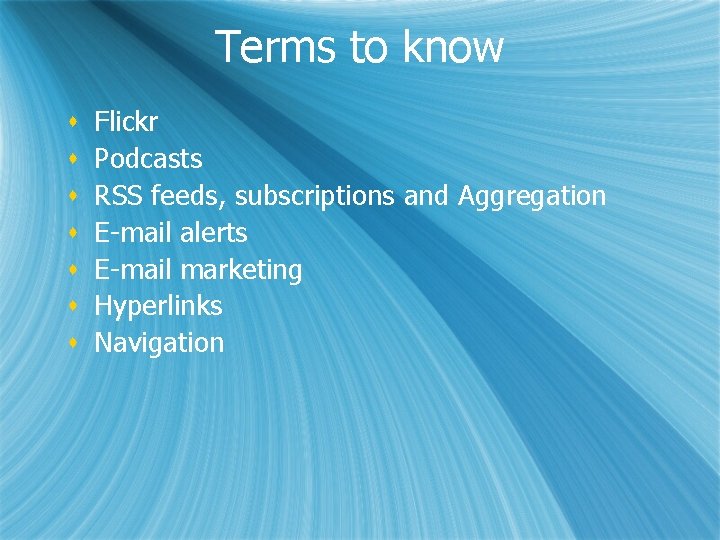 Terms to know s s s s Flickr Podcasts RSS feeds, subscriptions and Aggregation