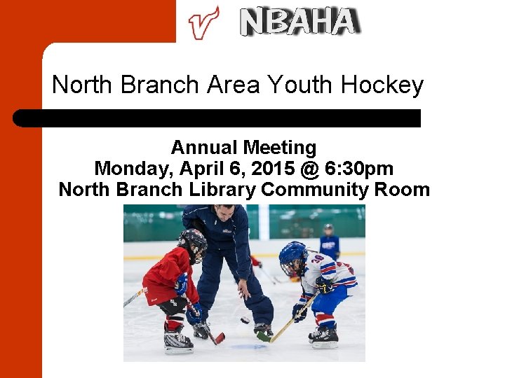 North Branch Area Youth Hockey Annual Meeting Monday, April 6, 2015 @ 6: 30
