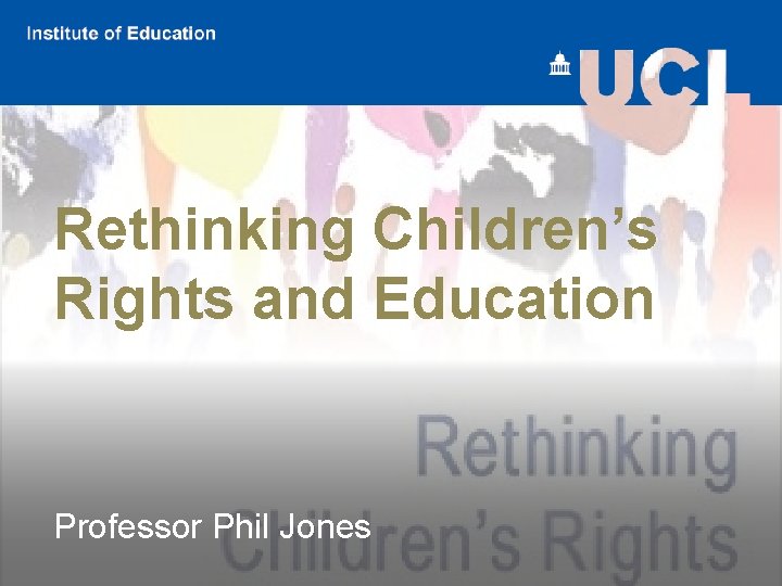 Rethinking Children’s Rights and Education Professor Phil Jones 