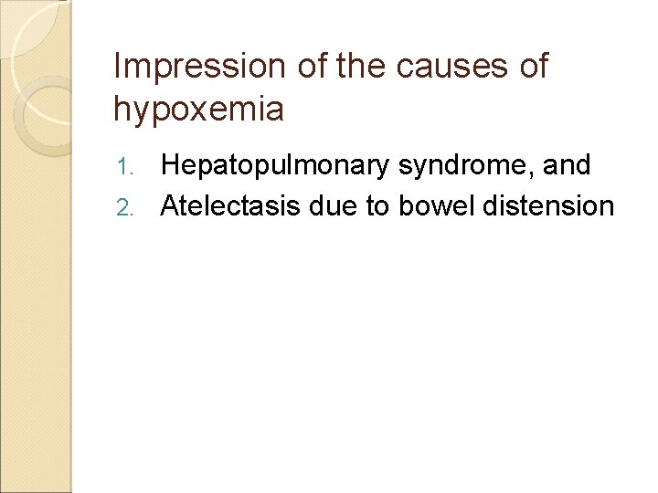 Impression of the causes of hypoxemia Hepatopulmonary syndrome, and 2. Atelectasis due to bowel