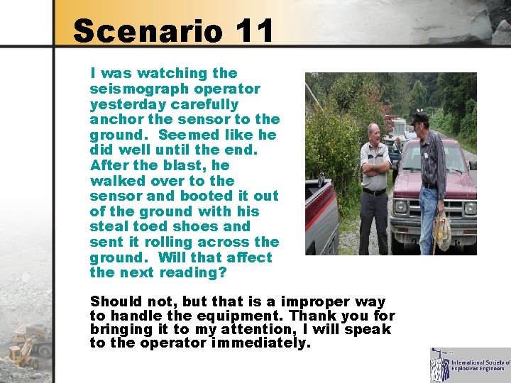 Scenario 11 I was watching the seismograph operator yesterday carefully anchor the sensor to