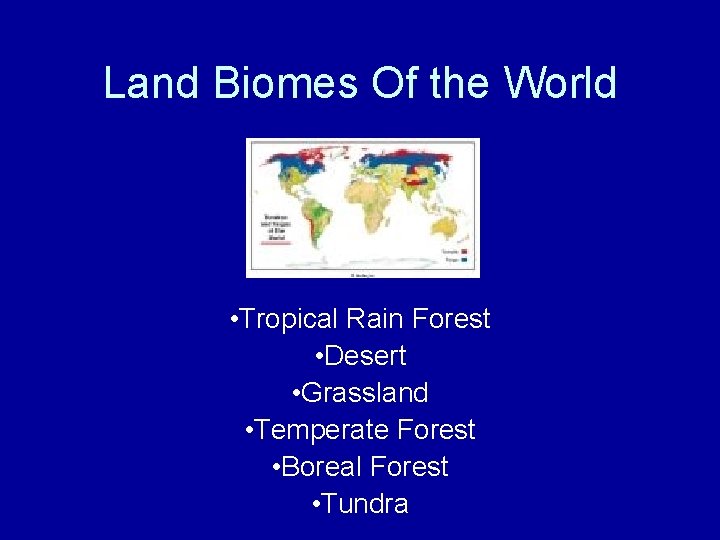 Land Biomes Of the World • Tropical Rain Forest • Desert • Grassland •