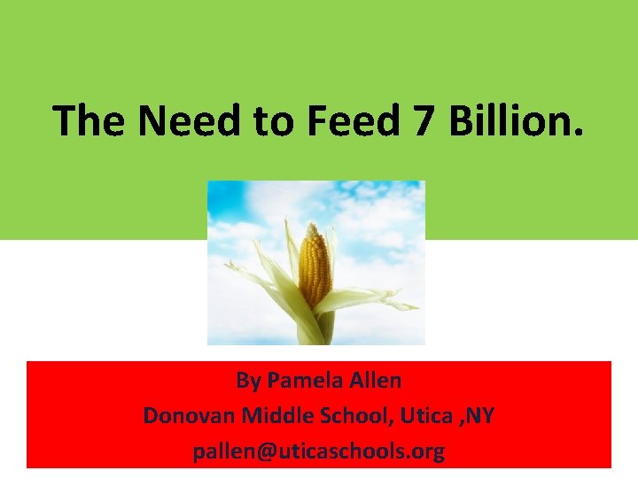 The Need to Feed 7 Billion. By Pamela Allen Donovan Middle School, Utica ,