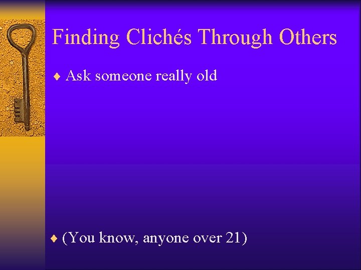 Finding Clichés Through Others ¨ Ask someone really old ¨ (You know, anyone over