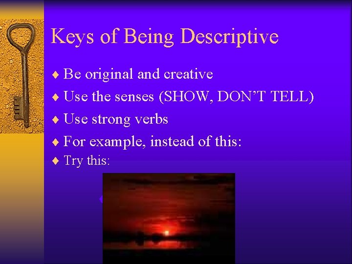 Keys of Being Descriptive ¨ Be original and creative ¨ Use the senses (SHOW,