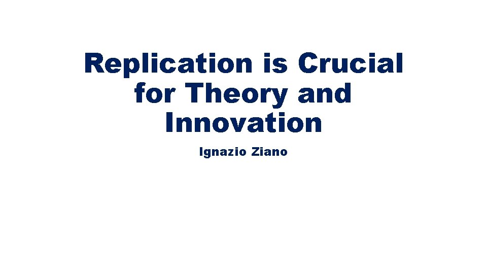 Replication is Crucial for Theory and Innovation Ignazio Ziano 