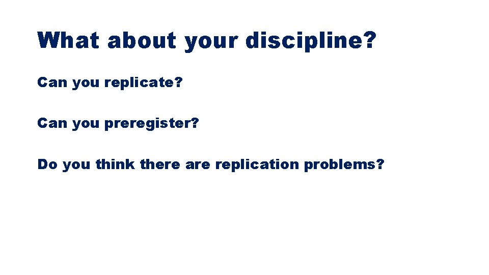 What about your discipline? Can you replicate? Can you preregister? Do you think there