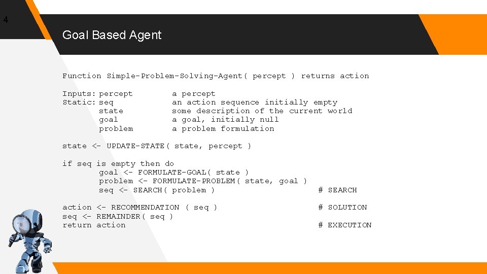 4 Goal Based Agent Function Simple-Problem-Solving-Agent( percept ) returns action Inputs: percept Static: seq