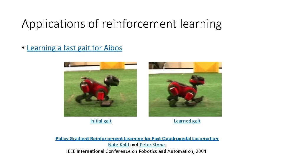 Applications of reinforcement learning • Learning a fast gait for Aibos Initial gait Learned