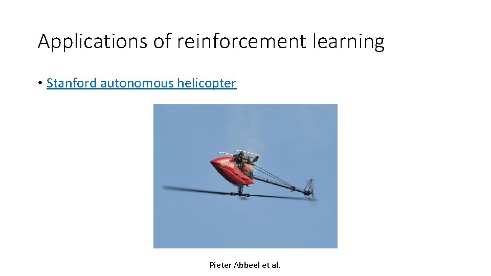 Applications of reinforcement learning • Stanford autonomous helicopter Pieter Abbeel et al. 