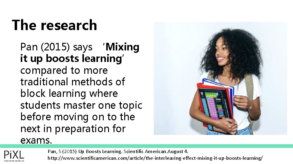 The research Pan (2015) says ‘Mixing it up boosts learning’ compared to more traditional