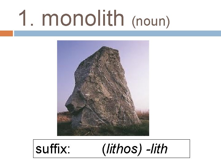 1. monolith (noun) suffix: (lithos) -lith 