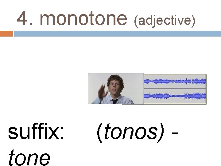 4. monotone (adjective) suffix: tone (tonos) - 