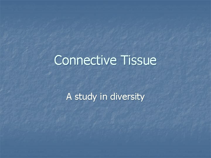 Connective Tissue A study in diversity 