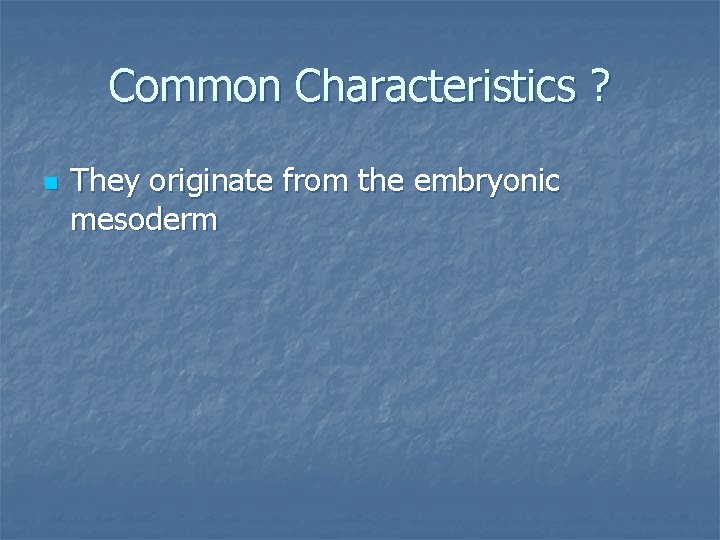 Common Characteristics ? n They originate from the embryonic mesoderm 