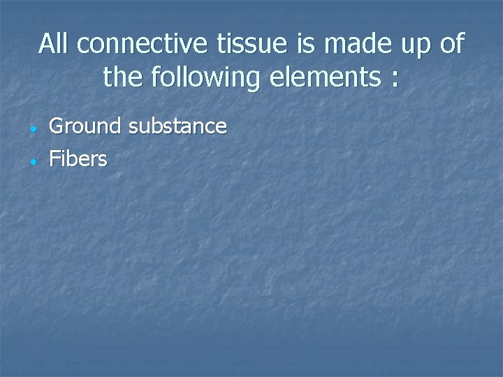 All connective tissue is made up of the following elements : Ground substance Fibers