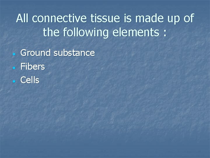 All connective tissue is made up of the following elements : Ground substance Fibers
