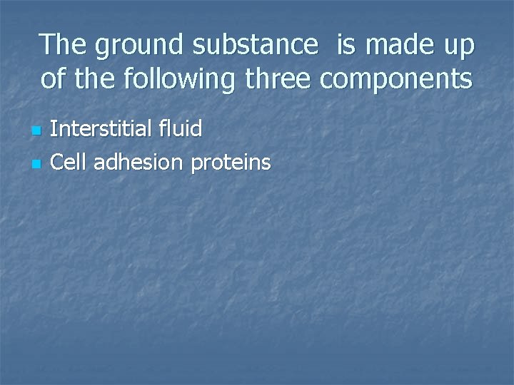 The ground substance is made up of the following three components n n Interstitial