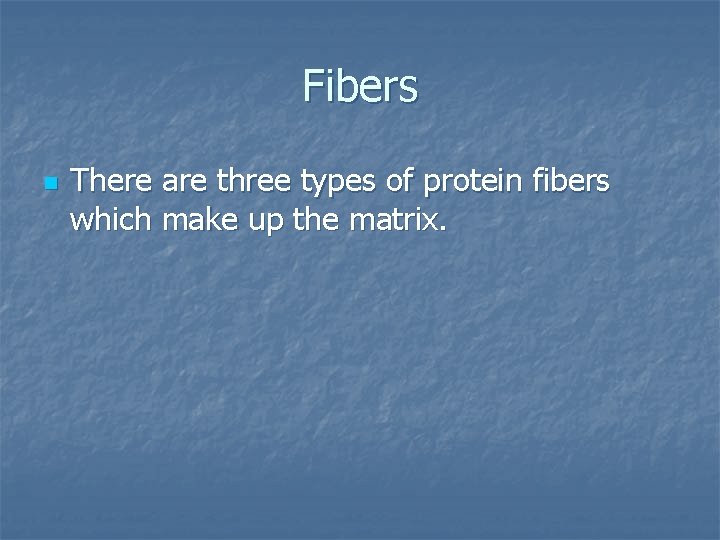 Fibers n There are three types of protein fibers which make up the matrix.