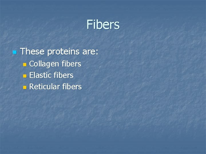 Fibers n These proteins are: Collagen fibers n Elastic fibers n Reticular fibers n