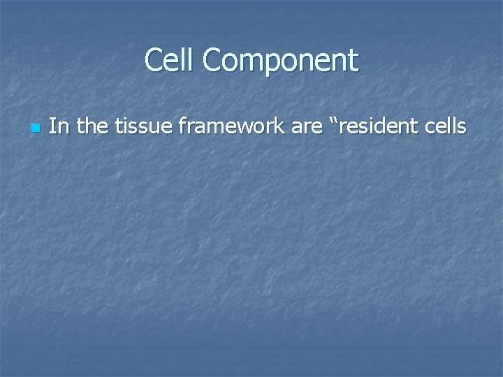 Cell Component n In the tissue framework are “resident cells 