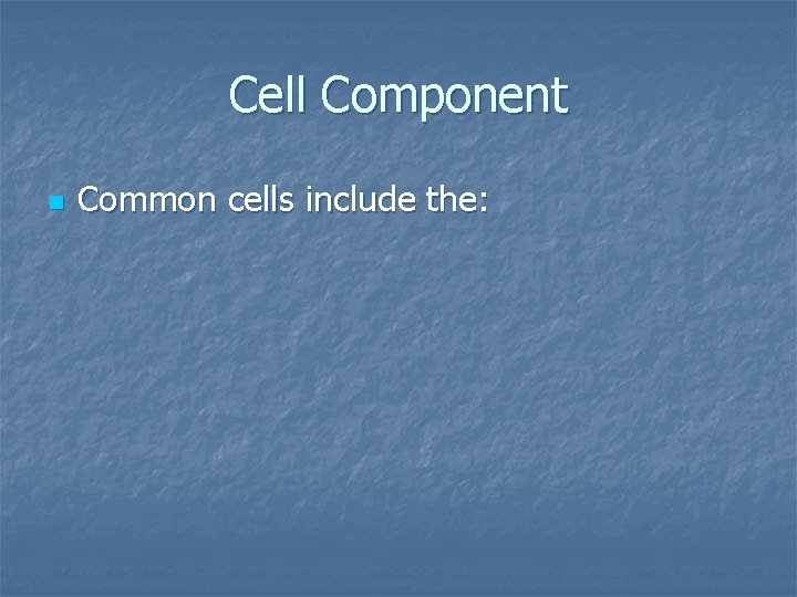 Cell Component n Common cells include the: 