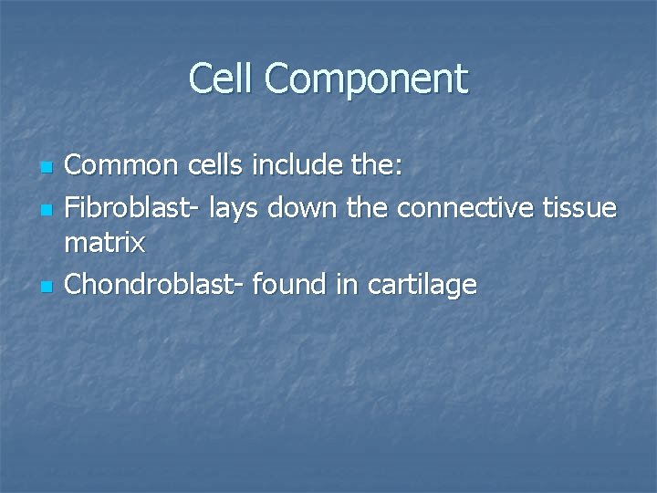 Cell Component n n n Common cells include the: Fibroblast- lays down the connective