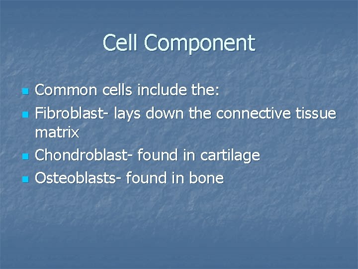 Cell Component n n Common cells include the: Fibroblast- lays down the connective tissue