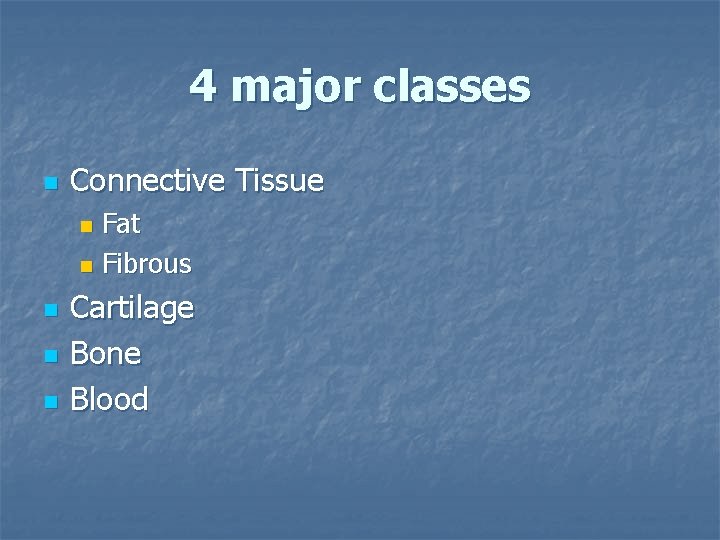 4 major classes n Connective Tissue Fat n Fibrous n n Cartilage Bone Blood
