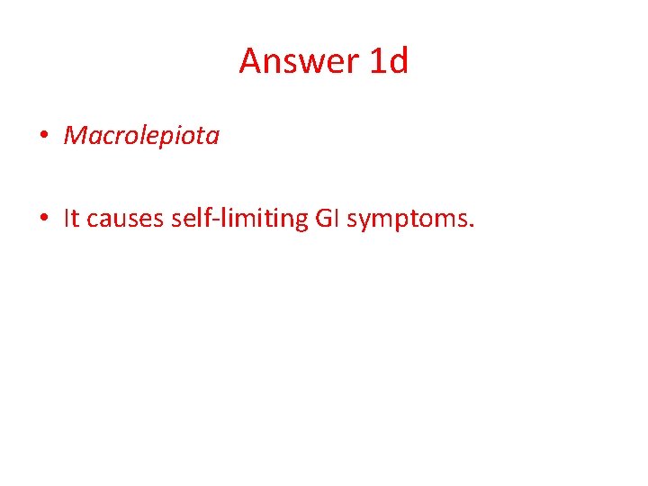 Answer 1 d • Macrolepiota • It causes self-limiting GI symptoms. 