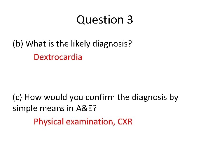 Question 3 (b) What is the likely diagnosis? Dextrocardia (c) How would you confirm