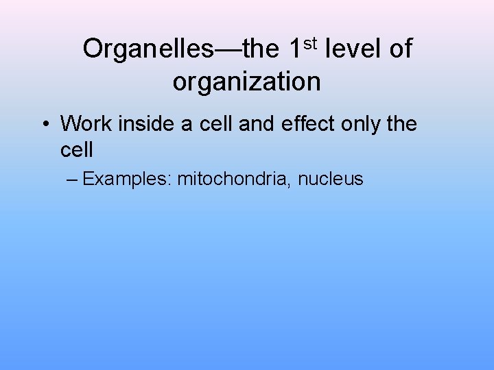 Organelles—the 1 st level of organization • Work inside a cell and effect only Organelles—the 1 st level of organization • Work inside a cell and effect only
