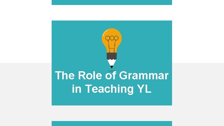 The Role of Grammar in Teaching YL 