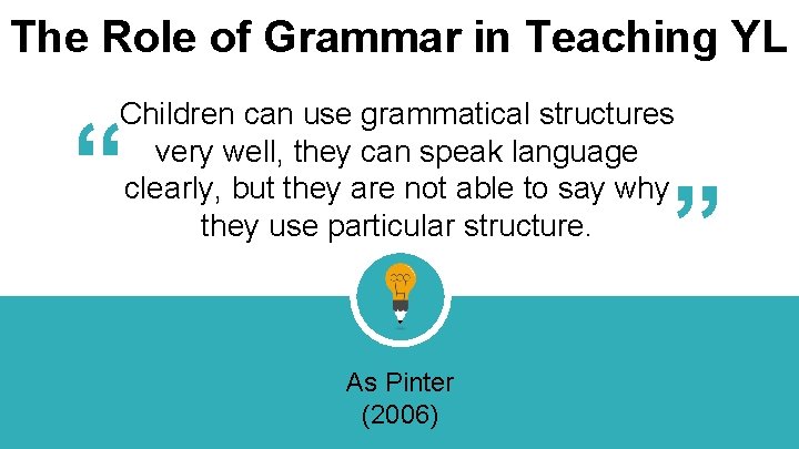 The Role of Grammar in Teaching YL Children can use grammatical structures very well,