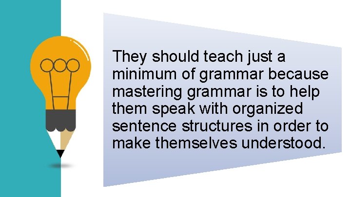 They should teach just a minimum of grammar because mastering grammar is to help