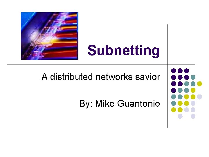 Subnetting A distributed networks savior By: Mike Guantonio 