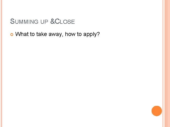 SUMMING UP & CLOSE What to take away, how to apply? 